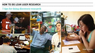 COPYRIGHT © 2015
OBSERVATION
CO-CREATION
DIARY STUDIES
INTERVIEW
HOW TO DO LEAN USER RESEARCH
7 tips for doing discovery research
 