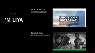 I’M LIYA
HELLO
CEO, The Next Lab
www.thenextlab.com
Principal, Idean
www.idean.com/academy
 