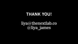 THANK YOU!
liya@thenextlab.co
@liya_james
 