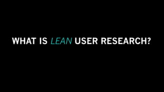 WHAT IS LEAN USER RESEARCH?
 