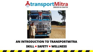 AN INTRODUCTION TO TRANSPORTMITRA
SKILL  SAFETY  WELLNESS
 