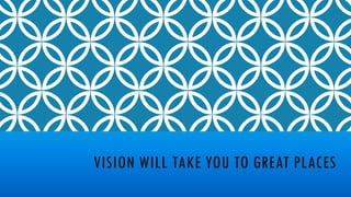 VISION WILL TAKE YOU TO GREAT PLACES
 
