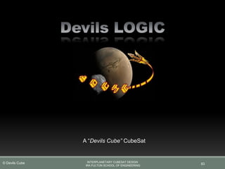 83
A “Devils Cube” CubeSat
INTERPLANETARY CUBESAT DESIGN
IRA FULTON SCHOOL OF ENGINEERING
© Devils Cube
 