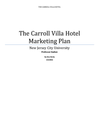 THE CARROLL VILLA HOTEL
The Carroll Villa Hotel
Marketing Plan
New Jersey City University
Professor Kadian
By Alex Reidy
5/5/2016
 