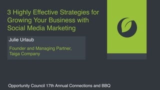 3 Highly Effective Strategies for
Growing Your Business with
Social Media Marketing
Julie Urlaub
Founder and Managing Partner,
Taiga Company
Opportunity Council 17th Annual Connections and BBQ
 