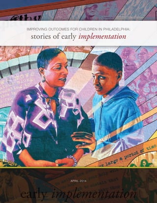 IMPROVING OUTCOMES FOR CHILDREN IN PHILADELPHIA:
stories of early implementation
APRIL 2014
early implementation
 