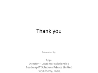 Thank you
Presented by:
Appu
Director – Customer Relationship
Roadmap IT Solutions Private Limited
Pondicherry, India
 