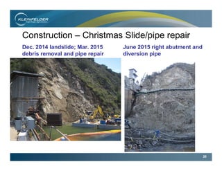 20
Construction – Christmas Slide/pipe repair
Dec. 2014 landslide; Mar. 2015
debris removal and pipe repair
June 2015 right abutment and
diversion pipe
 