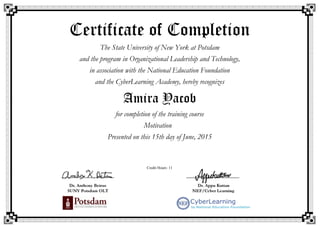 Certificate of Completion
The State University of New York at Potsdam
and the program in Organizational Leadership and Technology,
in association with the National Education Foundation
and the CyberLearning Academy, hereby recognizes
Amira Yacob
for completion of the training course
Motivation
Presented on this 15th day of June, 2015
Credit Hours: 11
 
