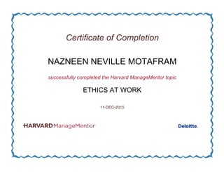 Certificate of Completion
NAZNEEN NEVILLE MOTAFRAM
successfully completed the Harvard ManageMentor topic
ETHICS AT WORK
11-DEC-2015
 