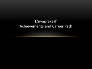 T.Sivaprakash
Achievements and Career Path
 