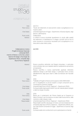 8
dal 2012
“Studio del trattamento di essiccamento solare e progettazione di un
impianto pilota”
Università degli Studi di Foggia – Dipartimento di Scienze Agrarie, degli
Alimenti, dell’Ambiente
Collaboratore
Le attività di ricerca industriale riguarderanno lo studio delle variabili
del trattamento di disidratazione di ortaggi e prodotti simili al fine di
poter acquisire le conoscenze necessarie per la progettazione di un
essiccatore solare statico pilota.
dal 2009
Ricerca scientifica nell’ambito del Disegno Industriale, in particolare
intorno all’utilizzo dei nuovi materiali e alle loro caratteristiche semantiche
ed espressive.
Ricerca scientifica e ricerca sperimentale applicata nell’ambito
dell’Interior Design e del Public Design, in particolare intorno al tema
dell’allestimento degli spazi urbani e della riconversione dei manufatti
storici.
2009
“Fattibilità di Progetti di Ricerca & Innovazione 2008 (FARI 2008)”,
per la “progettazione di piccoli impianti e singoli componenti per la
conservazione di alimenti vegetali”
Università degli Studi di Roma “Sapienza” – Dipartimento ITACA
Co/responsabile degli aspetti inerenti l’uso dei materiali plastici biologici
e delle tecnologie innovative
2009
Bando per il conferimento del “Premio Nestlé per la Creazione di
Valore Condiviso” per l’innovazione nei settori delle risorse idriche, della
nutrizione e dello sviluppo rurale.
Università degli Studi di Roma “Sapienza” – Dipartimento ITACA
Responsabili scientifici del gruppo di ricerca: prof.ssa Cecilia Cecchini
(Università degli Studi di Roma “Sapienza” – Dipartimento ITACA), prof.
ssa Carla Severini (Università di Foggia - Dipartimento di Scienze degli
Alimenti)
Co/responsabile del coordinamento per la partecipazione al bando
Data
Titolo ricerca
Ente titolare
Ruolo svolto
Abstract
Collaborazione e ricerca
Progetti di Interesse Nazionale
cofinanziati MIUR,
ricerche di Ateneo e conto terzi, presso
Sezione Arti Design e Tecnologie del
Dipartimento ITACA, Università degli
Studi di Roma “Sapienza”
Abstract
Data
Titolo ricerca
Ente titolare
Ruolo svolto
Data
Titolo ricerca
Ente titolare
Responsabile
Ruolo svolto
 