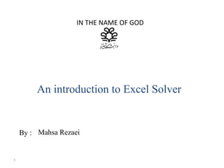 IN THE NAME OF GOD
An introduction to Excel Solver
By : Mahsa Rezaei
1
 