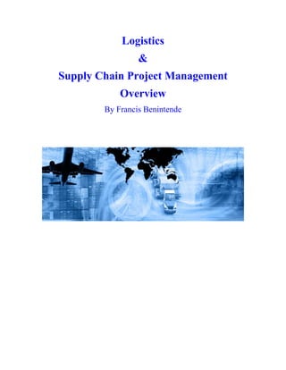 Logistics
&
Supply Chain Project Management
Overview
By Francis Benintende
 