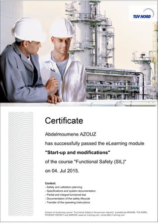 Abdelmoumene AZOUZ
has successfully passed the eLearning module
"Start-up and modifications"
of the course "Functional Safety (SIL)"
on 04. Jul 2015.
Content:
- Safety and validation planning
- Specifications and system documentation
- Partial and integral functional test
- Documentation of the safety lifecycle
- Transfer of the operating instructions
 