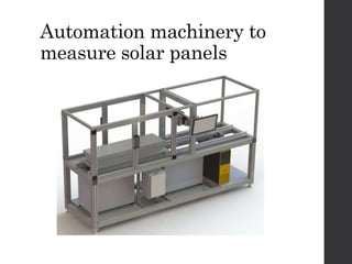 Automation machinery to
measure solar panels
 