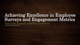 Achieving Excellence in Employee
Surveys and Engagement Metrics
BUILDING CULTURE THROUGH EMPLOYEE
ENGAGEMENT
 