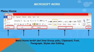 MICROSOFT WORD
Menu Home
Menu Home terdiri dari lima Group yaitu, Clipboard, Font,
Paragraph, Styles dan Editing.
 
