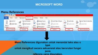 MICROSOFT WORD
Menu References
Menu References digunakan untuk menandai teks atau o
bjek
untuk mengikuti secara sekuensial atau berurutan fungsi
jenis
referens yang digunakan.
 