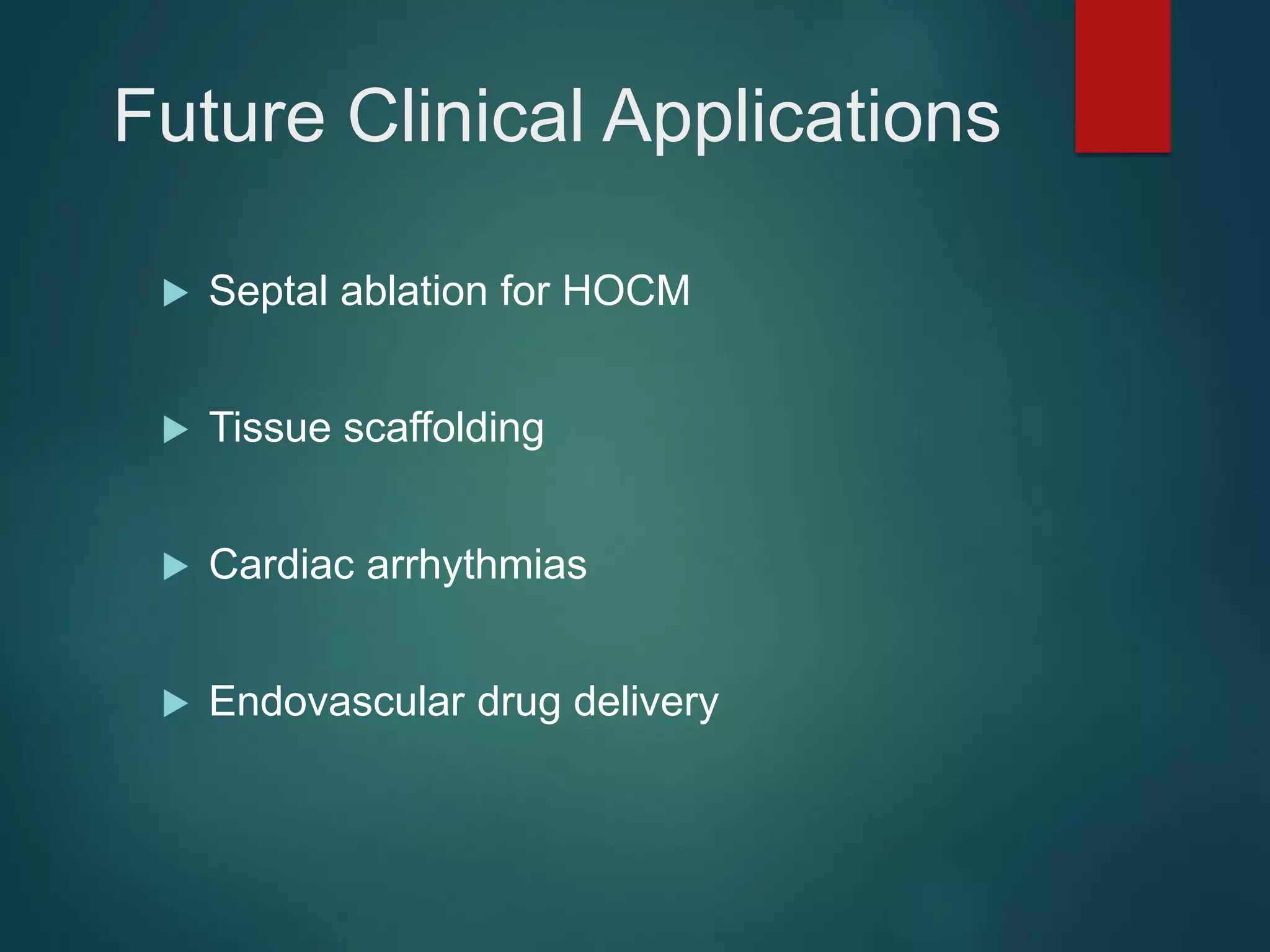 Future Clinical Applications
 Septal ablation for HOCM
 Tissue scaffolding
 Cardiac arrhythmias
 Endovascular drug delivery
 