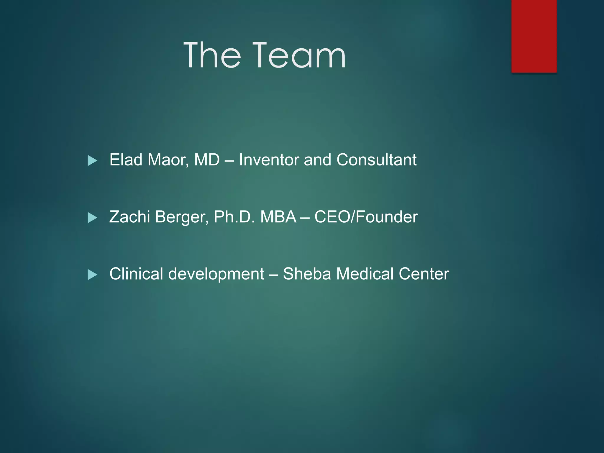 The Team
 Elad Maor, MD – Inventor and Consultant
 Zachi Berger, Ph.D. MBA – CEO/Founder
 Clinical development – Sheba Medical Center
 