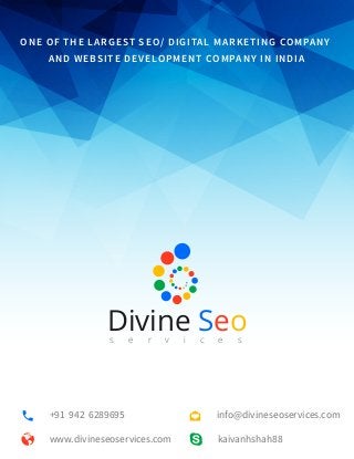 kaivanhshah88www.divineseoservices.com
+91 942 6289695
One Of the Largest SEO/ Digital Marketing
Company and Website Development Company in India
Divines e r v i c e s
Seo
info@divineseoservices.com
ONE OF THE LARGEST SEO/ DIGITAL MARKETING COMPANY
AND WEBSITE DEVELOPMENT COMPANY IN INDIA
 