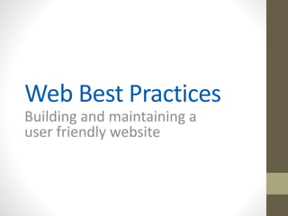 Web Best Practices
Building and maintaining a
user friendly website
 