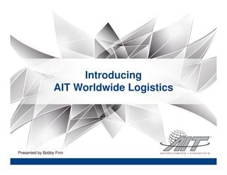 Introducing
AIT Worldwide Logistics
Presented by Bobby Finn
 