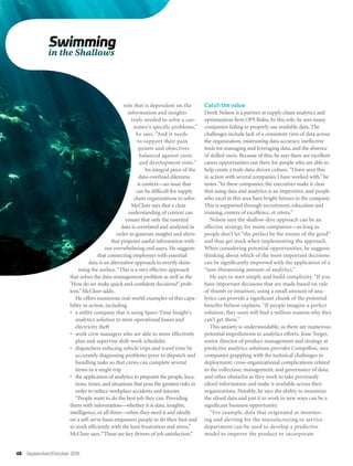 48 September/October 2016
role that is dependent on the
information and insights
truly needed to solve a cus-
tomer's specific problems,”
he says. “And it needs
to support their pain
points and objectives
balanced against costs
and development time.”
An integral piece of the
data-overload dilemma
is context—an issue that
can be difficult for supply
chain organizations to solve.
McClure says that a clear
understanding of context can
ensure that only the essential
data is correlated and analyzed in
order to generate insights and alerts
that pinpoint useful information with-
out overwhelming end users. He suggests
that connecting employees with essential
data is an alternative approach to overtly skim-
ming the surface.“This is a very effective approach
that solves the data-management problem as well as the
‘How do we make quick and confident decisions?’ prob-
lem,” McClure adds.
He offers numerous real-world examples of this capa-
bility in action, including
•	 a utility company that is using Space-Time Insight's
analytics solution to stem operational losses and
electricity theft
•	 work crew managers who are able to more effectively
plan and supervise shift-work schedules
•	 dispatchers reducing vehicle trips and travel time by
accurately diagnosing problems prior to dispatch and
bundling tasks so that crews can complete several
items in a single trip
•	 the application of analytics to pinpoint the people, loca-
tions, times, and situations that pose the greatest risks in
order to reduce workplace accidents and injuries.
“People want to do the best job they can. Providing
them with information—whether it is data, insights,
intelligence, or all three—when they need it and ideally
on a self-serve basis empowers people to do their best and
to work efficiently with the least frustration and stress,”
McClure says.“These are key drivers of job satisfaction.”
Catch the value
Derek Nelson is a partner at supply chain analytics and
optimization firm OPS Rules. In this role, he sees many
companies failing to properly use available data. The
challenges include lack of a consistent view of data across
the organization, mistrusting data accuracy, ineffective
tools for managing and leveraging data, and the absence
of skilled users. Because of this, he says there are excellent
career opportunities out there for people who are able to
help create a truly data-driven culture.“I have seen this
in action with several companies I have worked with,” he
notes.“In these companies, the executives make it clear
that using data and analytics is an imperative, and people
who excel in this area have bright futures in the company.
This is supported through recruitment, education and
training, centers of excellence, et cetera.”
Nelson says the shallow-dive approach can be an
effective strategy for many companies—as long as
people don’t let “the perfect be the enemy of the good”
and thus get stuck when implementing the approach.
When considering potential opportunities, he suggests
thinking about which of the most important decisions
can be significantly improved with the application of a
“non-threatening amount of analytics.”
He says to start simply and build complexity. “If you
have important decisions that are made based on rule
of thumb or intuition, using a small amount of ana-
lytics can provide a significant chunk of the potential
benefits Nelson explains. “If people imagine a perfect
solution, they soon will find a million reasons why they
can’t get there.”
This anxiety is understandable, as there are numerous
potential impediments to analytics efforts. Jesse Treger,
senior director of product management and strategy at
predictive analytics solutions provider Compellon, sees
companies grappling with the technical challenges to
deployment; cross-organizational complications related
to the collection, management, and governance of data;
and other obstacles as they work to take previously
siloed information and make it available across their
organizations. Notably, he says the ability to maximize
the siloed data and put it to work in new ways can be a
significant business opportunity.
“For example, data that originated as monitor-
ing and alerting for the manufacturing or service
department can be used to develop a predictive
model to improve the product or incorporate
 