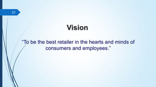 Vision
“To be the best retailer in the hearts and minds of
consumers and employees.”
21
 