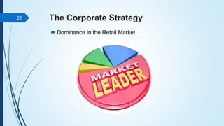 The Corporate Strategy
 Dominance in the Retail Market.
26
 