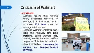 Criticism of Walmart
Low Wages:
• Walmart reports that full-time
hourly associates received, on
average, $10.11 an hour.“,...