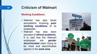 Criticism of Walmart
Working Conditions:
• Walmart has also faced
accusations involving poor
working conditions of its
emp...