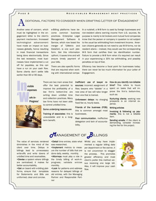 Another area of concern, which
must be highlighted in the en-
gagement letter is the client’s
payment mechanism. Increased
technological advancement
have made an impact on busi-
nesses globally, hence resulting
in most financial transactions
being done electronically. Since
the last recession, most busi-
nesses have implemented a cut
off for payables, as this can
have a run on your cash flow.
Some clients don’t settle bills
earlier than 60 or 90 days.
e-Billing platforms have be-
come common business
practices. Enterprise Legal
Management Software &
Service, which now boast the
merger of TyMetrix and
DataCert, is one such plat-
form. Get this information
upfront, it saves time and will
ensure timely payment of
your bills.
There are also specific forms
that are required when work-
ing with international compa-
<Detail time entries, state what
was researched.
<Implement metrics to meas-
ure the number of bills that are
done daily, weekly, monthly.
<Attorneys must play a role in
the timely billing of work-in-
progress; validate entries
monthly.
<Look for patterns and address
reasons for delayed billings of
old entries, with the Managing
Partner and Responsible Part-
ner
The value of services rendered
diminishes in the mind of the
client over time. Delays in
billings lead to unnecessary
write-offs and write downs of
unbilled time and receivables.
<Devise a system where billings
are centralized; it makes for
better accountability.
<Get on board with e-billing plat-
forms, ensure that templates
for Statements and Bills are
uniformed, clear and concise.
There are two main areas that
offer the best potential to
improve the profitability of a
law firm’s bottom-line are
writing down unbilled time
and collection practices. Many
law firms have not been able
to control unbilled time.
Some underlying reasons are:
Training of associates: this is
unavoidable and is a long-
term benefit.
P a g e 2
Invisible
expenses
‘Work-in-
Progress’
R e c e i v a b l e s M a n a g e m e n t b e s t p r a c t i c e s
Whilst you may have imple-
mented a regular billing date
per department or fee earner, it
is not uncommon to stagger
the process. This promotes
greater efficiency and most
client’s prefer this method ver-
sus receiving one large bill.
Also, it will improve your cash
flow.
Inefficient use of lawyer re-
sources: incorrect assignment of
files; lawyers who “dabble” in a
new area of law will take longer
than one that is trained.
Unforeseen delays: try charging
fixed fee vs. hourly basis.
Friends of the business (FOB);
this is common amongst most
businesses.
Poor communication, ineffective
delegation and lack of accounta-
bility.
How do you identify non-billable
time? This refers to hours
spent on tasks that will im-
prove the firm’s bottom-line,
such as:
Nurturing clients; seeking new
prospects is an internal ex-
pense.
Writing articles
Invoicing & following up pay-
ments; this is not a billable
item.
Sending emails; if the client is
demanding, consider increas-
ing the fee for the project.
In a nutshell, a W-8 form is used by foreign businesses and
non-resident aliens earning income from U.S. sources. Its
purpose is mainly to let brokers and mutual fund companies
know that the person or company in question is not subject
to the usual tax withholding from investment Income. Amer-
ican citizens generally do not need to use W 8 forms, nor do
resident aliens -- instead, they would use the corresponding
W-9 form that certifies their tax identification number.
Failure to provide a W-8 form when it's required can result
in your experiencing a 30% tax withholding, and possibly
penalties on top of that.
Efficiency has become a focal point for businesses today;
there can never be too much information for your Letter of
Engagement.
Management of Billings
Additional factors to consider when drafting Letter of Engagement
 