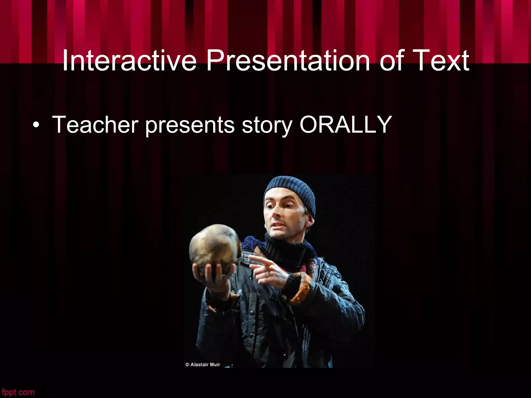 Interactive Presentation of Text
• Teacher presents story ORALLY
 