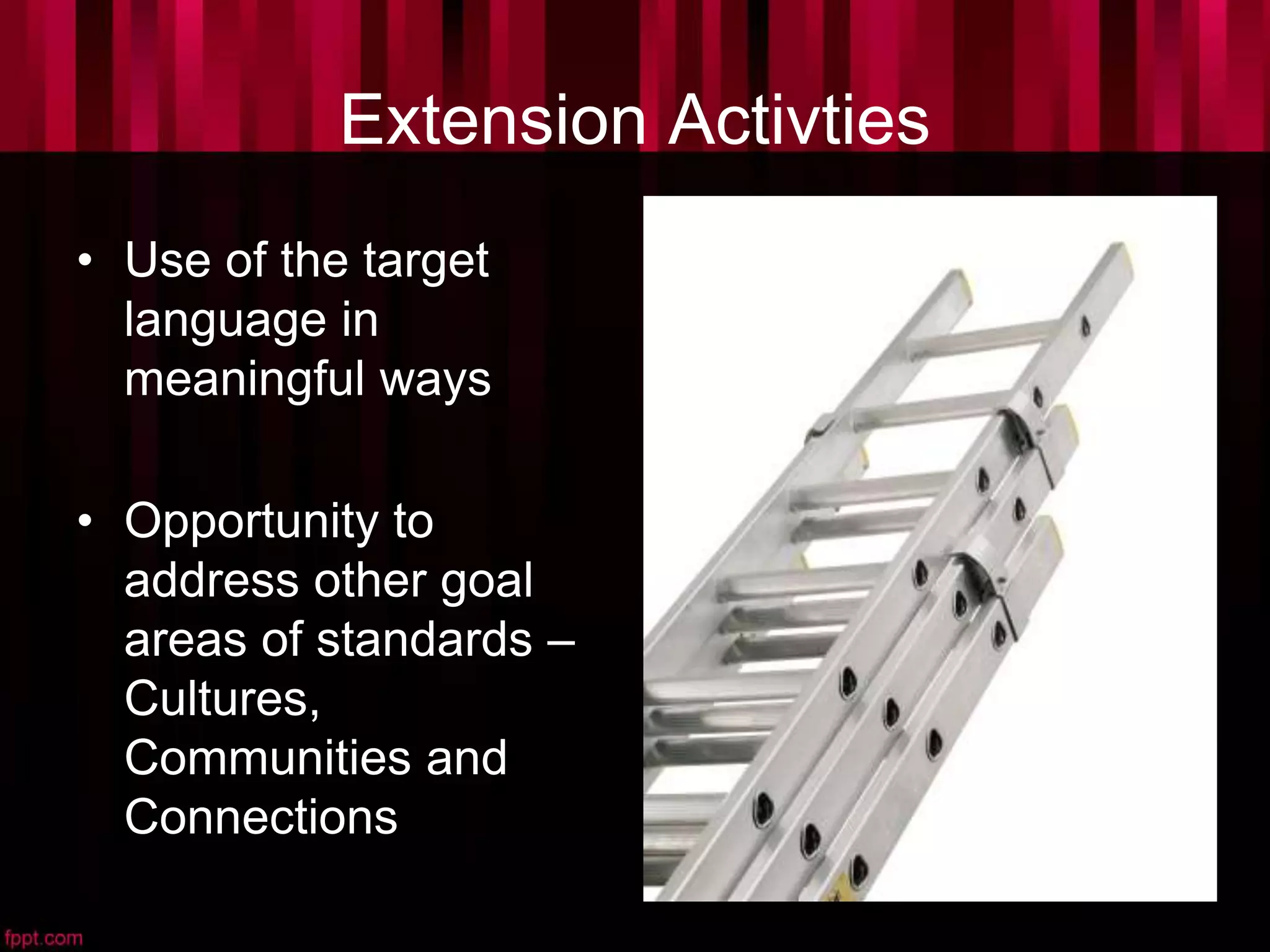 Extension Activties
• Use of the target
language in
meaningful ways
• Opportunity to
address other goal
areas of standards –
Cultures,
Communities and
Connections
 