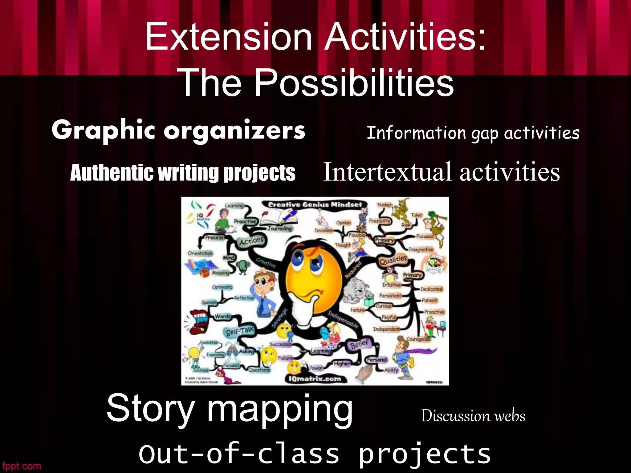 Extension Activities:
The Possibilities
Graphic organizers Information gap activities
Authentic writing projects Intertextual activities
Story mapping Discussion webs
Out-of-class projects
 