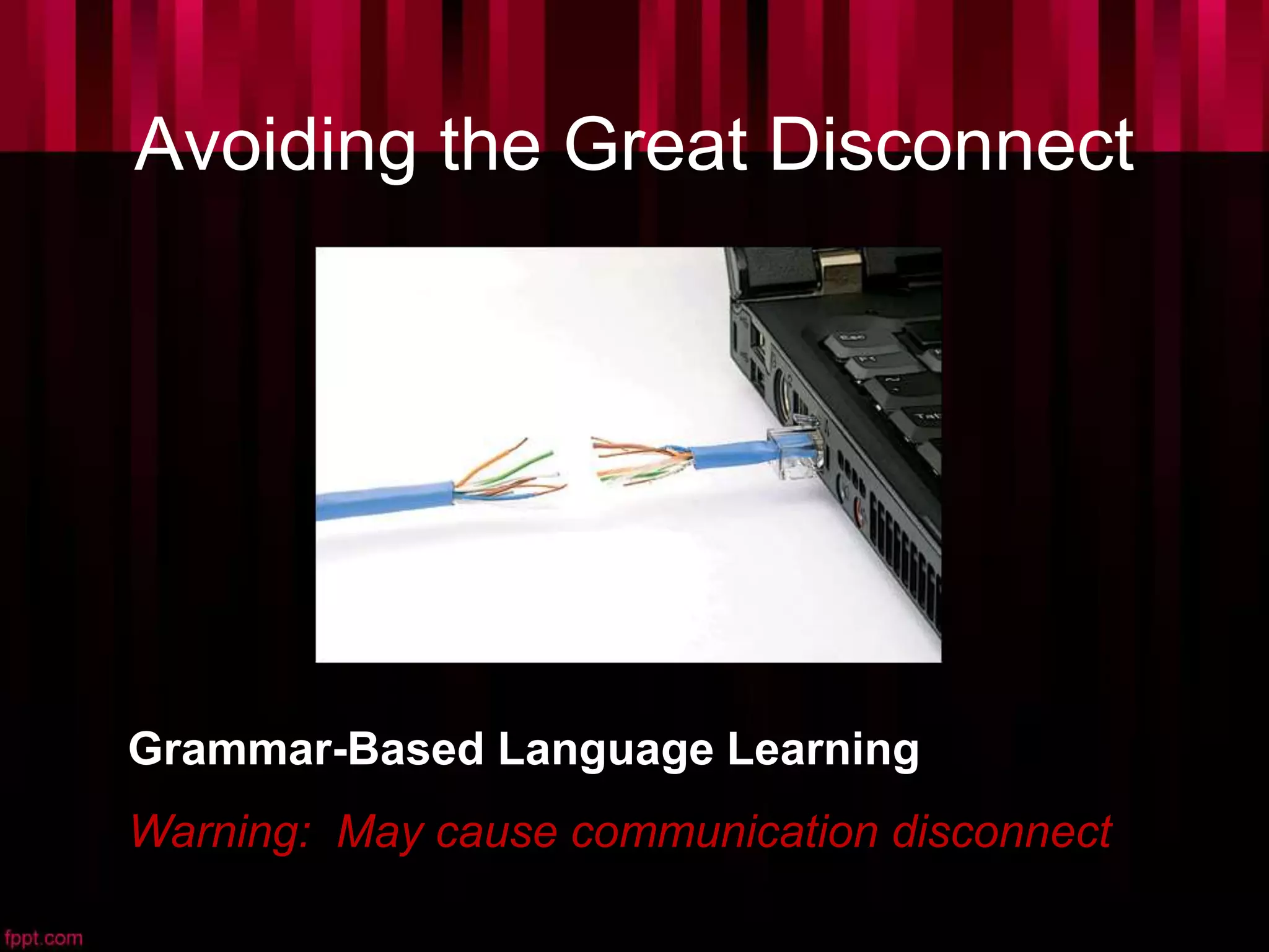 Avoiding the Great Disconnect
Grammar-Based Language Learning
Warning: May cause communication disconnect
 