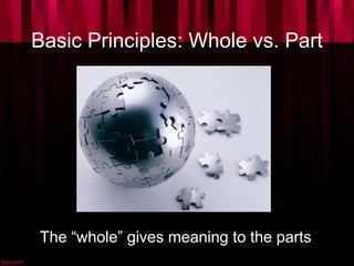 Basic Principles: Whole vs. Part
The “whole” gives meaning to the parts
 