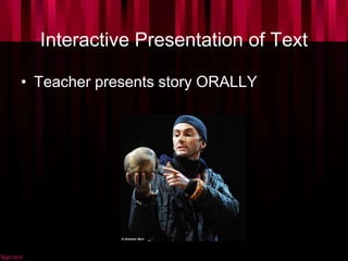 Interactive Presentation of Text
• Teacher presents story ORALLY
 