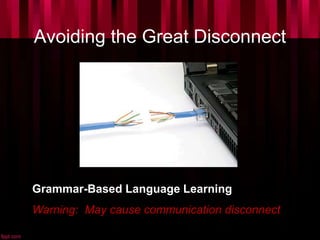 Avoiding the Great Disconnect
Grammar-Based Language Learning
Warning: May cause communication disconnect
 
