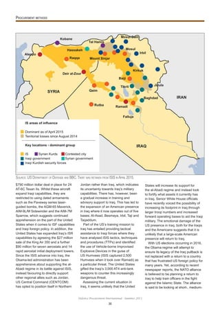 30
Defence Procurement International - Summer 2015
$790 million dollar deal in place for 24
AT-6C Texan IIs. Whilst these aircraft
expand Iraqi capabilities, they are
restricted to using dated armaments
such as the Paveway series laser-
guided bombs, the AGM-65 Maverick,
AIM-9L/M Sidewinder and the AIM-7M
Sparrow, which suggests continued
apprehension on the part of the United
States when it comes to ISF capabilities
and Iraqi foreign policy. In addition, the
United States has expanded Iraq’s ISR
capabilities by agreeing the $27 million
sale of the King Air 350 and a further
$90 million for seven aerostats and 14
rapid aerostat initial deployment towers.
Since the ISIS advance into Iraq, the
Obama-led administration has been
apprehensive about supporting the al-
Abadi regime in its battle against ISIS,
instead favouring to directly support
other regional allies such as Jordan.
US Central Command (CENTCOM)
has opted to position itself in Northern
Jordan rather than Iraq, which indicates
its uncertainty towards Iraq’s military
capabilities. There has, however, been
a gradual increase in training and
advisory support to Iraq. This has led to
the expansion of an American presence
in Iraq where it now operates out of ve
bases; Al-Asad, Besmaya, Irbil, Taji and
Taqaddum.
Part of the US’s training mission to
Iraq has entailed providing tactical
assistance to Iraqi forces where they
have analysed ISIS tactics, techniques
and procedures (TTPs) and identi ed
the use of Vehicle-borne Improvised
Explosive Devices in the guise of
US Humvees (ISIS captured 2,500
Humvees when it took over Ramadi) as
a particular threat. The United States
gifted the Iraqi’s 3,000 AT4 anti-tank
weapons to counter this increasingly
dangerous threat.
Assessing the current situation in
Iraq, it seems unlikely that the United
States will increase its support for
the al-Abadi regime and instead look
to fortify what assets it currently has
in Iraq. Senior White House of cials
have recently voiced the possibility of
increasing its footprint in Iraq through
larger troop numbers and increased
forward operating bases to aid the Iraqi
military. The emotional damage of the
US presence in Iraq, both for the Iraqis
and the Americans suggests that it is
unlikely that a large-scale American
presence will return to Iraq.
With US elections occurring in 2016,
the Obama regime will attempt to
ensure its legacy of the Iraq pullback is
not replaced with a return to a country
that has frustrated US foreign policy for
many years. Yet, according to recent
newspaper reports, the NATO alliance
is believed to be planning a return to
Iraq to help train of cers in the ght
against the Islamic State. The alliance
is said to be looking at short-, medium-
Kobane
Aleppo
Hassakeh
Raqqa
Deir al-Zour
Rutba
Qaim
Mount Sinjar
Tal Hamis
Mosul Dam
Mosul
Irbil
Kirkuk
Baiji
Tikrit
Ramadi
Falluja
Baghdad
Jalula
SYRIA
IRAQ
IRAN
Dominant as of April 2015
Territorial losses since August 2014
IS Syrian Kurds Contested city
Iraqi government Syrian government
Iraqi Kurdish security forces
SOURCE: US DEPARTMENT OF DEFENSE AND BBC. TIKRIT WAS RETAKEN FROM ISIS IN APRIL 2015.
 
