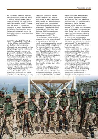 31
and longer-term measures, including
training for the ISF, despite the failure
of previous attempts back in 2004 to
create an effective Iraqi force. In June,
the US ambassador to NATO, Douglas
Lute, was quoted in The Guardian
newspaper as saying: “Iraq came to us
with a list of speci c areas where
they wanted support. e gured that
within that, there were seven that made
sense for NATO.”
IRANIAN INVOLVEMENT IN IRAQ
Under al-Maliki, the United States
and Gulf fears of growing Iranian
in uence in Iraq were realised. Iran has
a long history of regional involvement,
particularly supporting regimes and
groups such as Lebanon’s Hezbollah,
the Yemeni Houthis and Syria’s Assad
regime. Iranian material and nancial
assistance has steadily grown in
accordance with gains made by ISIS
in Syria, as it looks to assist the Iraqi
regime counter Sunni extremism, whilst
increasing in uence in the Levant region.
Key to the Iranian strategy has
been to ally with Shi’a militias such
as the Badr Organisation and Kata’ib
Hezbollah, as well as heavily supporting
the Kurdish Peshmurga. Iranian
advisors, weaponry and nancial
support have all been owing to the
aid of the Iraqi ght against ISIS and
have recently been instrumental in
the gains made against the extremist
organisation. Particular operational
successes have been made in the
disruption of ISIS communications
greatly in uencing battle eld
manoeuvres and ISIS’s TTPs.
The in uence of Iranian af liated
personnel cannot be underestimated,
as their experience and boost to
morale has greatly assisted the counter
offensive against ISIS in Iraqi territory.
The most signi cant Iranian gure in
Iraq is General Qassem Soleimani, the
head of the Al Quds Force within the
Iranian Revolutionary Guards Corps
(IRGC). This is of utmost importance
due to the signi cance of the
organisation and the direct command
of Supreme Leader Grand Ayatollah Ali
Khamenei, the principal gure within
Shi’a Islam.
Iran has delivered light and heavy
weaponry, as well as ammunition,
which while it may question the effect
of international sanctions against Iran,
have greatly bene tted the Iraqi ght
against ISIS. These weapons have
not only been delivered to Iraq but
also Syria and, due to the operational
success of ISIS, they have coincidently
been used by the foe they were
originally set out to counter. More
recently, T-72S Iranian tanks, armoured
Sa r’ eeps, Sayyad’ . 0 calibre sniper
ri es, Shaher’ 14. mm anti-material
sniper ri es, communication systems,
artillery, 122 mm rocket systems and
surveillance and reconnaissance
unmanned aerial vehicles (UAVs) were
delivered to Iraq as Iranian involvement
has increased. This is an indication of
the growing capabilities of the Iranian-
backed forces in Iraq.
Iranian assistance in Iraq has been
predominantly to aid the Shi’a militias,
Kurdish Peshmurga, YPG and ethnic
minority groups. They have been
heavily involved in the counter-offensive
in the Anbar province that has further
complicated Iraq’s already fragile
sectarian tensions. There is a potential
for Iraq to break up along ethnic lines,
which would greatly diminish Iranian
in uence in the region. By combining
Kurdish, Shi’a and Christian forces
against Sunni extremists, Iran is
attempting to unify Iraqi forces against
Defence Procurement International - Summer 2015
 