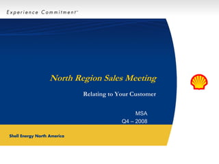 E x p e r i e n c e C o m m i t m e n t SM
North Region Sales Meeting
Relating to Your Customer
MSA
Q4 – 2008
 