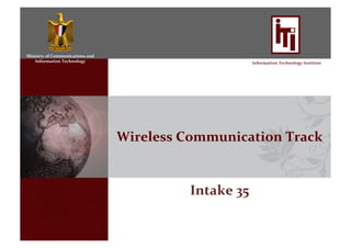 Ministry	
  of	
  Communications	
  and	
  
Information	
  Technology	
   Information	
  Technology	
  Institute	
  
Wireless	
  Communication	
  Track	
  
Intake	
  35	
  
 