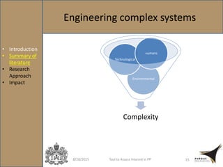 8/28/2015 Tool to Assess Interest in PP 15
• Introduction
• Summary of
literature
• Research
Approach
• Impact
Engineering complex systems
Complexity
Environmental
Technological
Humans
 