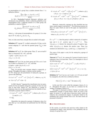 8 Mustafa, Nor Haniza & Sanaa / Jurnal Teknologi (Sciences & Engineering) 71:1 (2014), 7–10
an automorphism of a group fixes a random element from X is
defined as follows:
 
   , , ,
.G
g x gx x g G x X
P X
G X
   

In 2011, Moghaddam7
explored Sherman's definition and
introduced a new probability, which is called the probability of an
automorphism fixes a subgroup element of a finite group, the
probability is stated as follows:
 
  , | : ,
, ,G
G
A
h h h H A
P H G
H G

  

where GA is the group of automorphisms of a group .G It is clear
that if ,H G then  , .G GA AP G G P
Next, we state some basic concepts that are needed in this paper.
Definition 1.38
A group G is called a metacyclic if it has a cyclic
normal subgroup H such that the quotient group G
H
is also
cyclic.
Definition 1.49
Let G be a finite group. Then, G acts on itself if
there is a functionG G G  , such that
   . , , , .
.1 , .G
i gh x g hx g h x G
ii x x x G
  
  
Definition 1.510
Let G be any finite group and X be a set. G acts
on X if there is a function ,G X X  such that
(1) ( ) ( ), , ,gh x g hx g h G x X   
(2)1 , .G x x x G  
Next, we provide some concepts related to metacyclic p-
groups. Throughout this paper, p denotes a prime number.
In 1973, King11
gave the presentation of metacyclic p-groups, as
1 2
1 2
given in the following:
, : 1, , , , where , 0,p p n m
G a b a b a b a a
 
         
 1 10, , | 1 .m n p p n m 
  
In 2005, Beuerle 12
separated the classification into two parts,
namely for the non-abelian metacyclic p-groups of class two and
class at least three. Based on12
, the metacyclic p- groups of
nilpotency class two are then partitioned into two families of non-
isomorphic p-groups stated as follows:
8.
, : 1, 1, , ,where , , ,
2 and 1.
p p p
G a b a b a b a
G Q
   
   
  

         
 

N
Meanwhile, the metacyclic p-groups of nilpotency class of at
least three (p is an odd prime) are partitioned into the following
groups:
, : 1, 1, , ,where , ,
, 1 2 and .
, : 1, , , ,where ,
, , , 1 2 , and .
p p p
p p p p
G a b a b b a a
G a b a b a b a a
   
     
  
   

          

 
       
   
       
     
N
N
Moreover, metacyclic p-groups are also classified into two
types, namely negative and positive12
. The following notations for
these two types which are used in this paper are represented as
follows:
 , , , , , : 1, , , ,
where , , , , 1.
p p p t
G a b a b a b a a
t p
   
 
   
   


        
  N
If 1t p 
  , then the group is called a metacyclic of negative
type and it is of positive type if 1t p 
  . Thus,
 , , , ,G     denotes the metacyclic group of negative type,
while  , , , ,G     denotes the positive type. These two
notations are shortened to  ,G p  and  ,G p  respectively11,12
.
The scope of this paper is only for the metacyclic p-groups of
positive type.
Theorem 1.112
Let G be a metacyclic 2-group of positive type of
nilpotency class of at least three. Then G is isomorphic to one of
the following types:
  2 2 2
1 , : 1, , , , , ,
1 2 .
G a b a b b a a
   
    
  

        
 


N
  2 2 2 2
2 , : 1, , , ,1 2 ,
, .
G a b a b a b a a
     
  
    
 
        
  

Definition 1.613
Let G act on a set S, and .x S If G acts on itself
by conjugation, the orbit O(x) is defined as follows:
   1
: for some .O x y G y axa a G
   
In this case O(x) is also called the conjugacy classes of x in
G. Throughout this paper, we use K(G) as a notation for the
number of conjugacy classes in G.
This paper is structured as follows: Section 1 provides some
fundamental concepts of group theory which are used in this
paper. In section 2, we state some of previous works, which are
related to the commutativity degree, in particular related to the
probability that a group element fixes a set. The main results are
presented in Section 3.
2.0 PRELIMINARIES
In this section, we provide some previous works related to the
commutativity degree, more precisely to the probability that an
element of a group fixes a set.
 