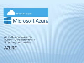 AZURE
Azure-The cloud computing
Audience: Developers/Architect
Scope: Very brief overview
 