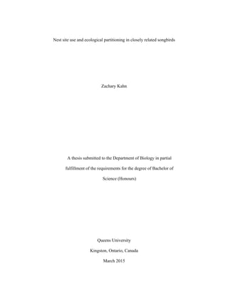 Nest site use and ecological partitioning in closely related songbirds
Zachary Kahn
A thesis submitted to the Department of Biology in partial
fulfillment of the requirements for the degree of Bachelor of
Science (Honours)
Queens University
Kingston, Ontario, Canada
March 2015
 