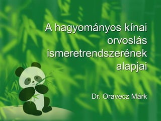 A hagyományos kínai
orvoslás
ismeretrendszerének
alapjai
Dr. Oravecz Márk
 